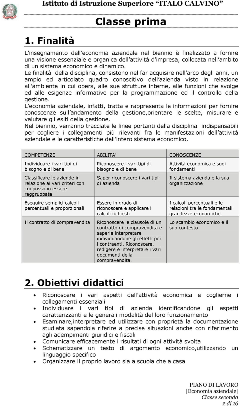 Le finalità della disciplina, consistono nel far acquisire nell arco degli anni, un ampio ed articolato quadro conoscitivo dell azienda visto in relazione all ambiente in cui opera, alle sue