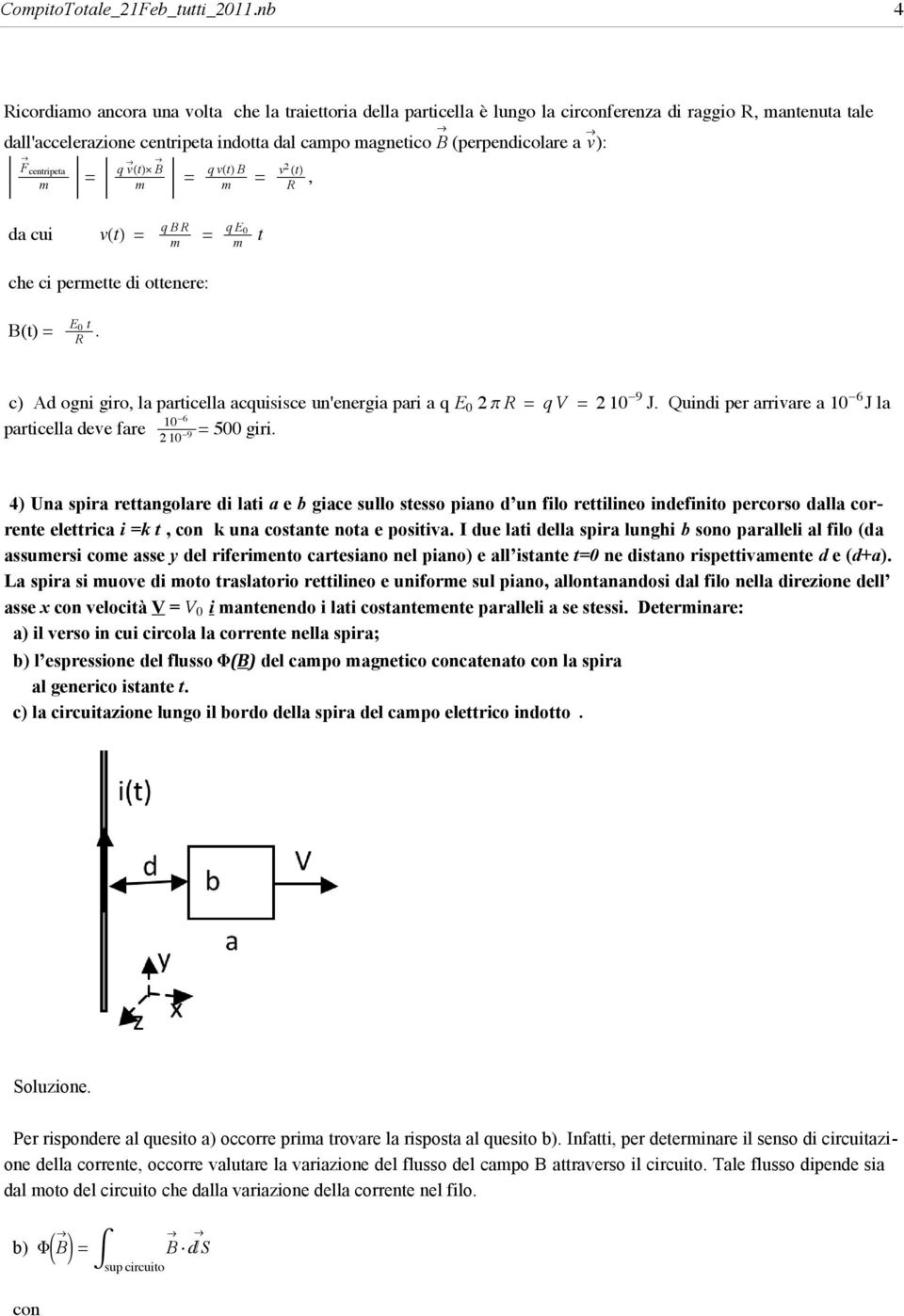 Ricordiao ancora una volta che la traiettoria della particella è lungo la circonferenza di raggio R, antenuta tale dall'accelerazione centripeta indotta dal capo agnetico B (perpendicolare a v): F