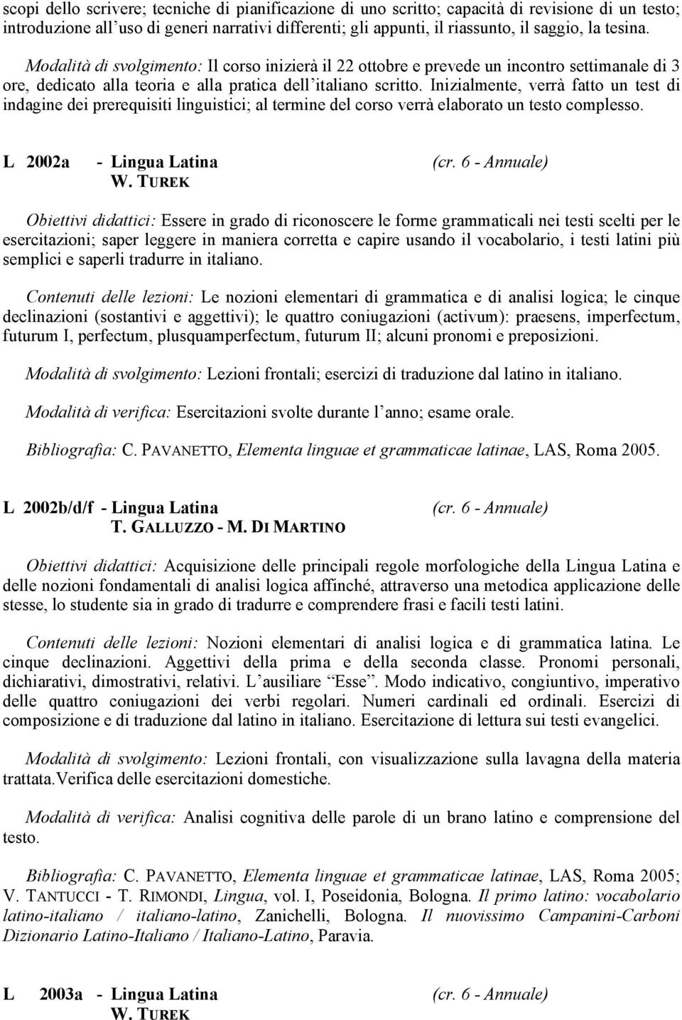 Inizialmente, verrà fatto un test di indagine dei prerequisiti linguistici; al termine del corso verrà elaborato un testo complesso. L 2002a - Lingua Latina (cr. 6 - Annuale) W.