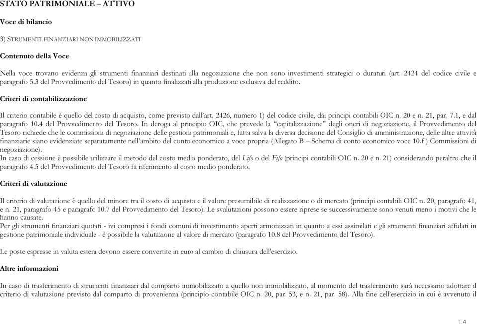 Il criterio contabile è quello del costo di acquisto, come previsto dall art. 2426, numero 1) del codice civile, dai principi contabili OIC n. 20 e n. 21, par. 7.1, e dal paragrafo 10.