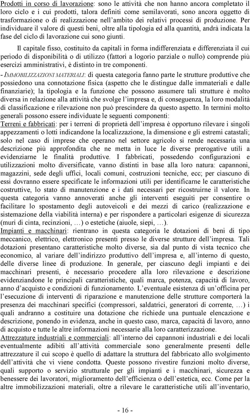 Per individuare il valore di questi beni, oltre alla tipologia ed alla quantità, andrà indicata la fase del ciclo di lavorazione cui sono giunti.