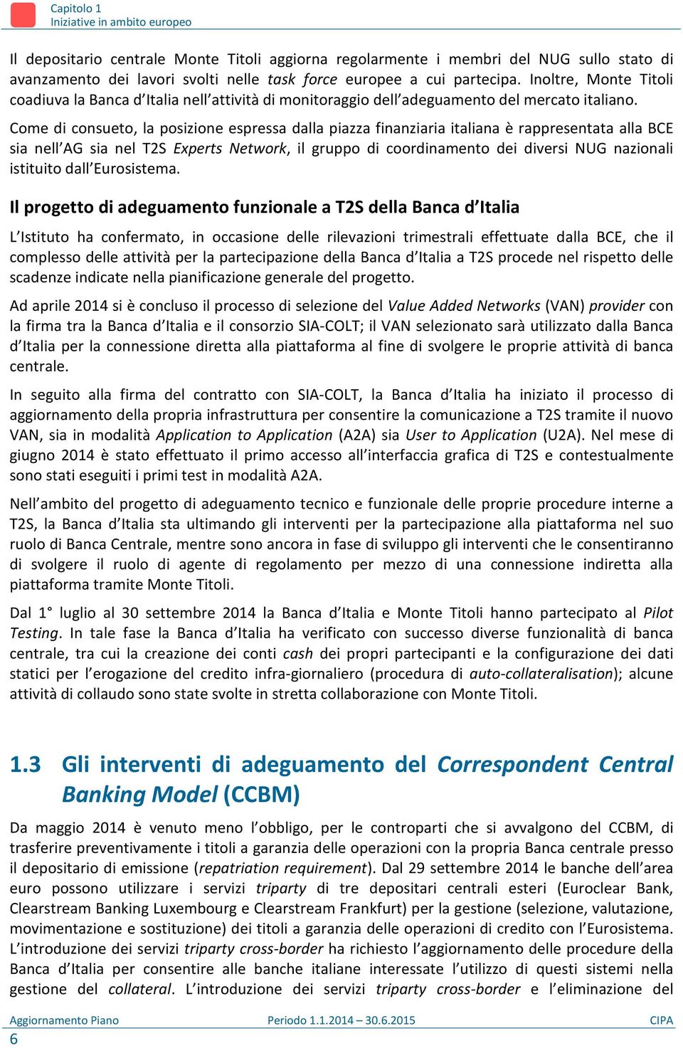 Come di consueto, la posizione espressa dalla piazza finanziaria italiana è rappresentata alla BCE sia nell AG sia nel T2S Experts Network, il gruppo di coordinamento dei diversi NUG nazionali