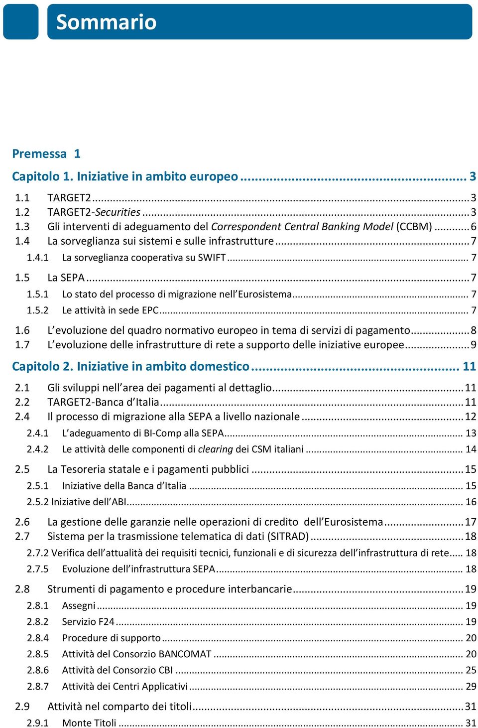 .. 7 1.6 L evoluzione del quadro normativo europeo in tema di servizi di pagamento... 8 1.7 L evoluzione delle infrastrutture di rete a supporto delle iniziative europee... 9 Capitolo 2.