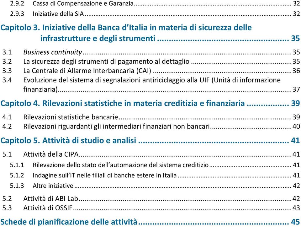 4 Evoluzione del sistema di segnalazioni antiriciclaggio alla UIF (Unità di informazione finanziaria)... 37 Capitolo 4. Rilevazioni statistiche in materia creditizia e finanziaria... 39 4.