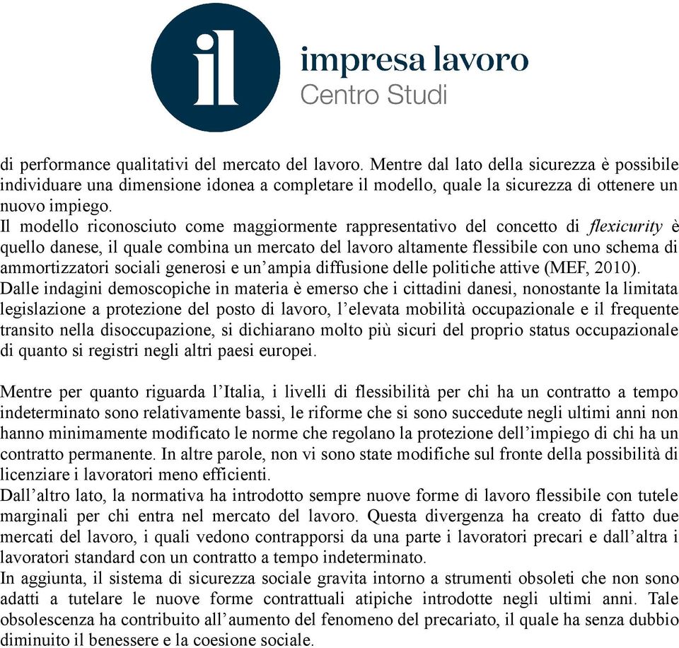 Il modello riconosciuto come maggiormente rappresentativo del concetto di flexicurity è quello danese, il quale combina un mercato del lavoro altamente flessibile con uno schema di ammortizzatori