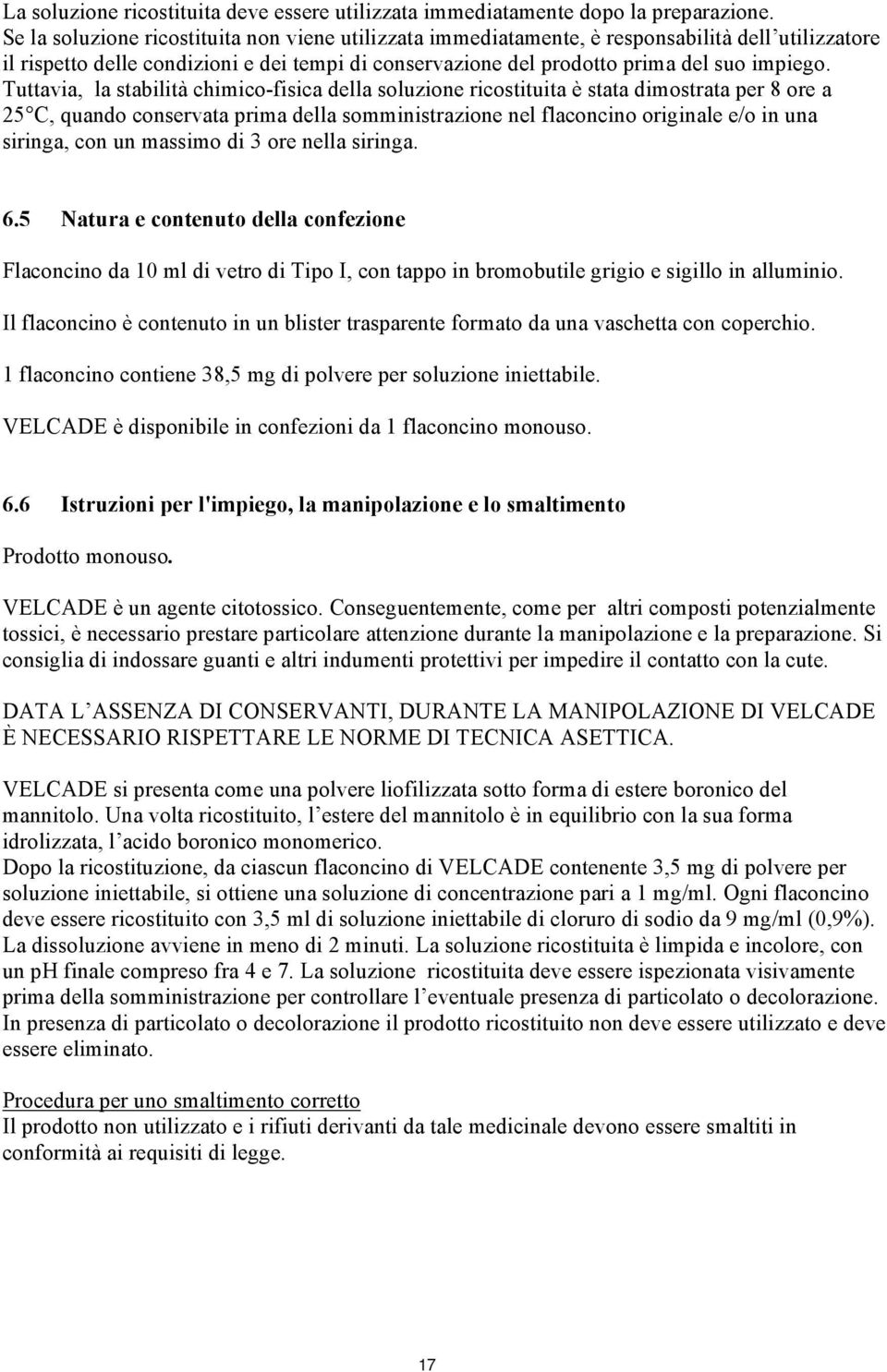 Tuttavia, la stabilità chimico-fisica della soluzione ricostituita è stata dimostrata per 8 ore a 25 C, quando conservata prima della somministrazione nel flaconcino originale e/o in una siringa, con