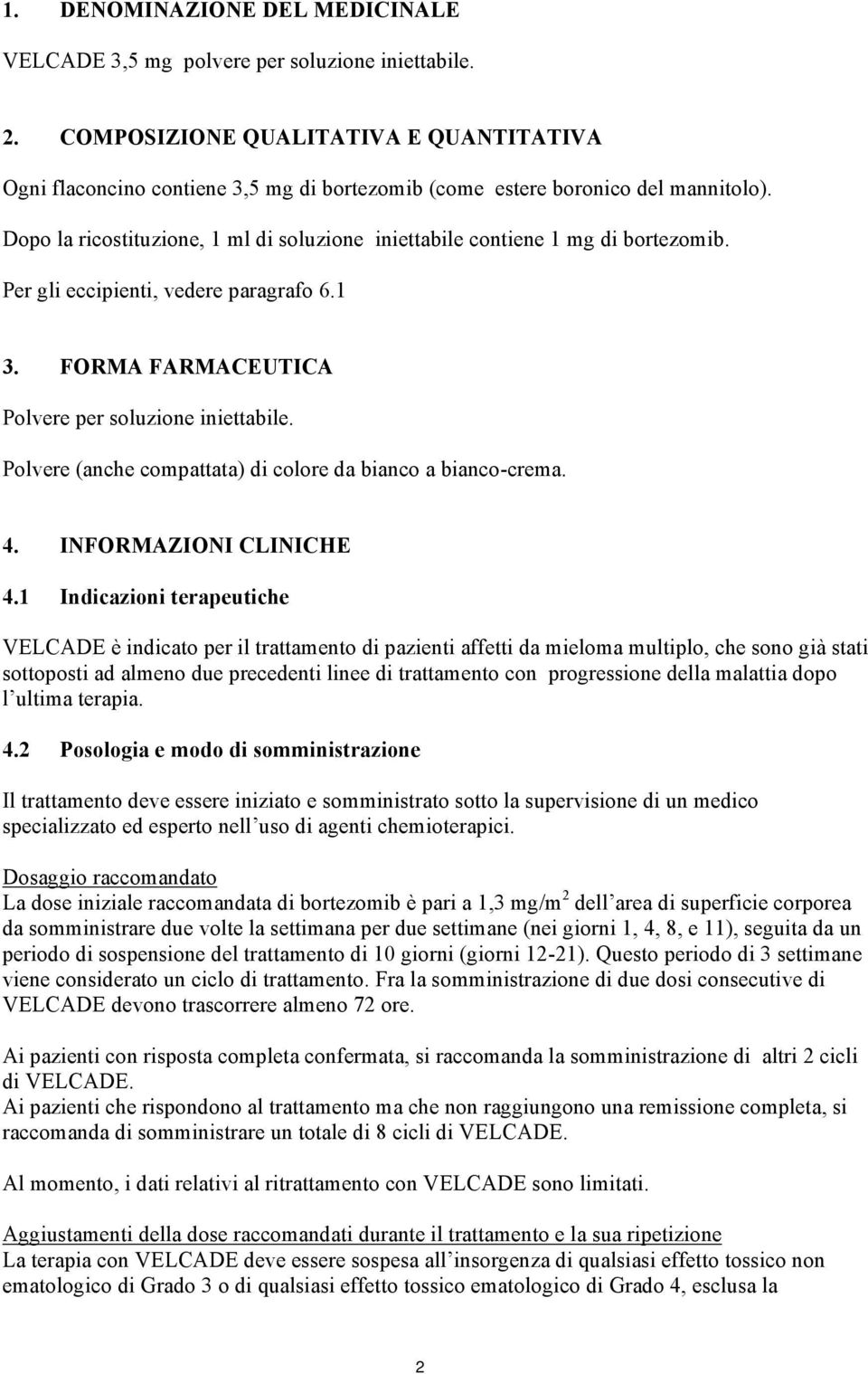 Dopo la ricostituzione, 1 ml di soluzione iniettabile contiene 1 mg di bortezomib. Per gli eccipienti, vedere paragrafo 6.1 3. FORMA FARMACEUTICA Polvere per soluzione iniettabile.