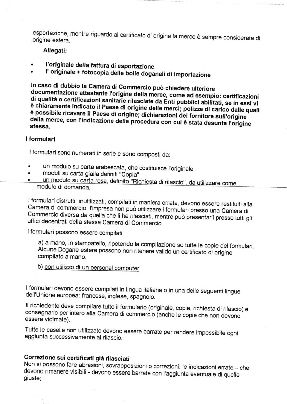 attestante l'origine della mercé, come ad esempio: certificazioni di qualità o certificazioni sanitarie rilasciate da Enti pubblici abilitati, se in essi vi è chiaramente indicato il Paese di origine