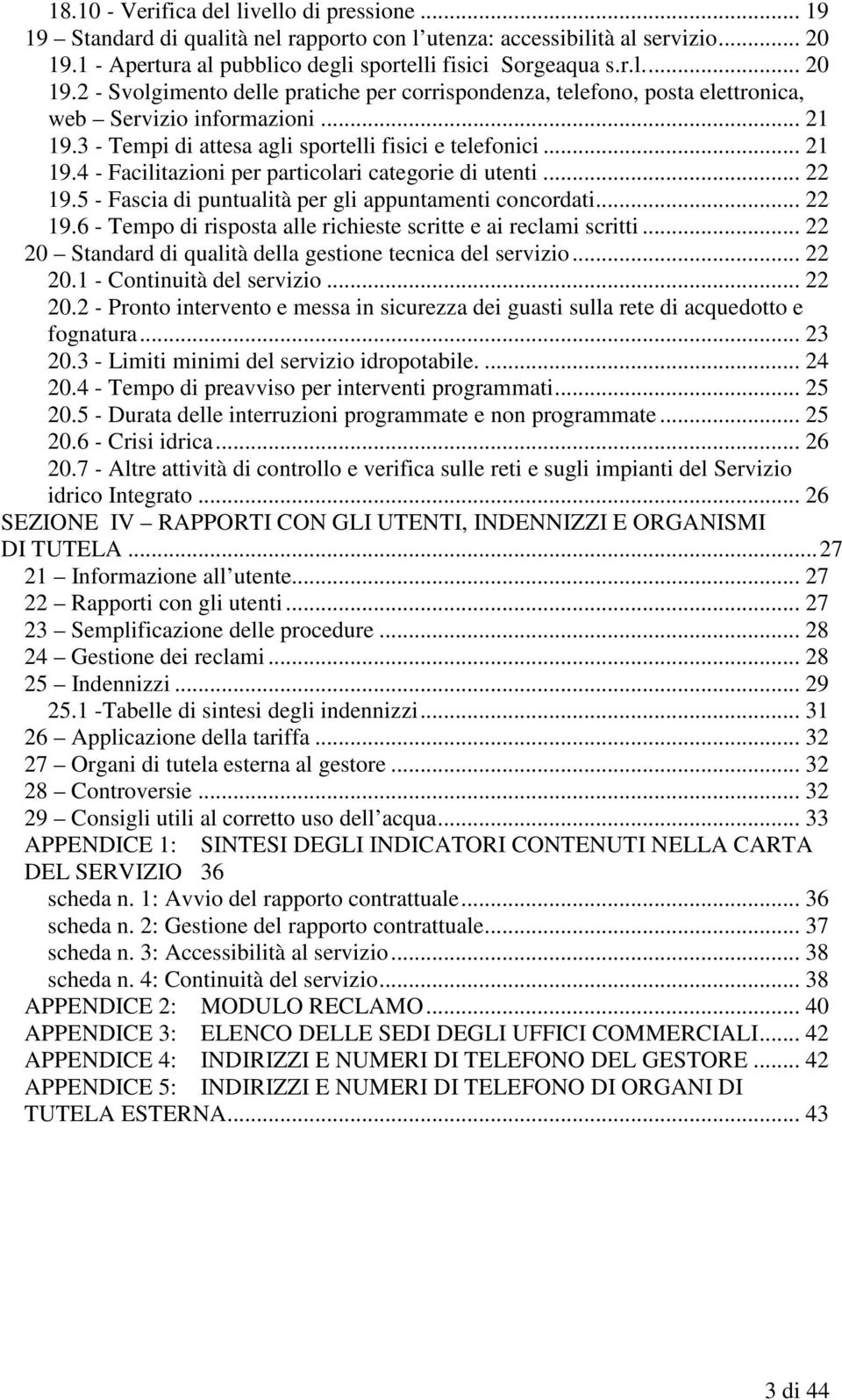 3 - Tempi di attesa agli sportelli fisici e telefonici... 21 19.4 - Facilitazioni per particolari categorie di utenti... 22 19.5 - Fascia di puntualità per gli appuntamenti concordati... 22 19.6 - Tempo di risposta alle richieste scritte e ai reclami scritti.