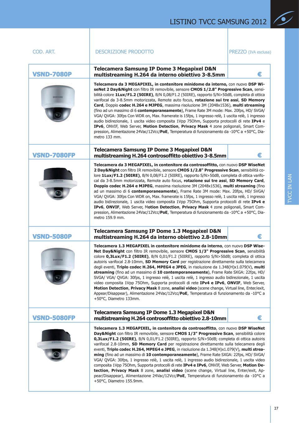 2 (50IRE), B/N 0,08/F1.2 (50IRE), rapporto S/N>50dB, completa di ottica varifocal da 3-8.5mm motorizzata, Remote auto focus, rotazione sui tre assi, SD Memory Card, Doppio codec H.