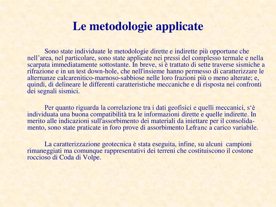 In breve, si è trattato di sette traverse sismiche a rifrazione e in un test down-hole, che nell'insieme hanno permesso di caratterizzare le alternanze calcarenitico-marnoso-sabbiose nelle loro