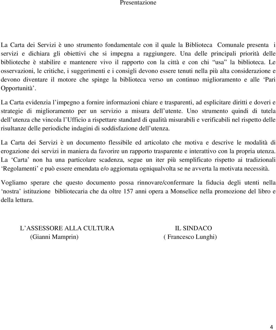 Le osservazioni, le critiche, i suggerimenti e i consigli devono essere tenuti nella più alta considerazione e devono diventare il motore che spinge la biblioteca verso un continuo miglioramento e