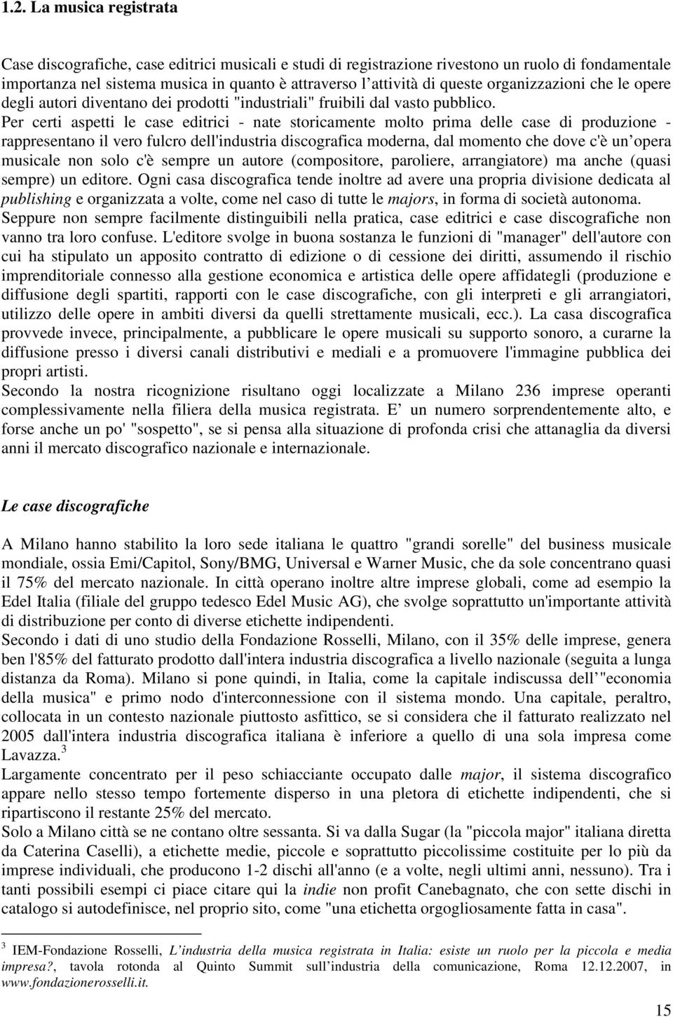 Per certi aspetti le case editrici - nate storicamente molto prima delle case di produzione - rappresentano il vero fulcro dell'industria discografica moderna, dal momento che dove c'è un opera