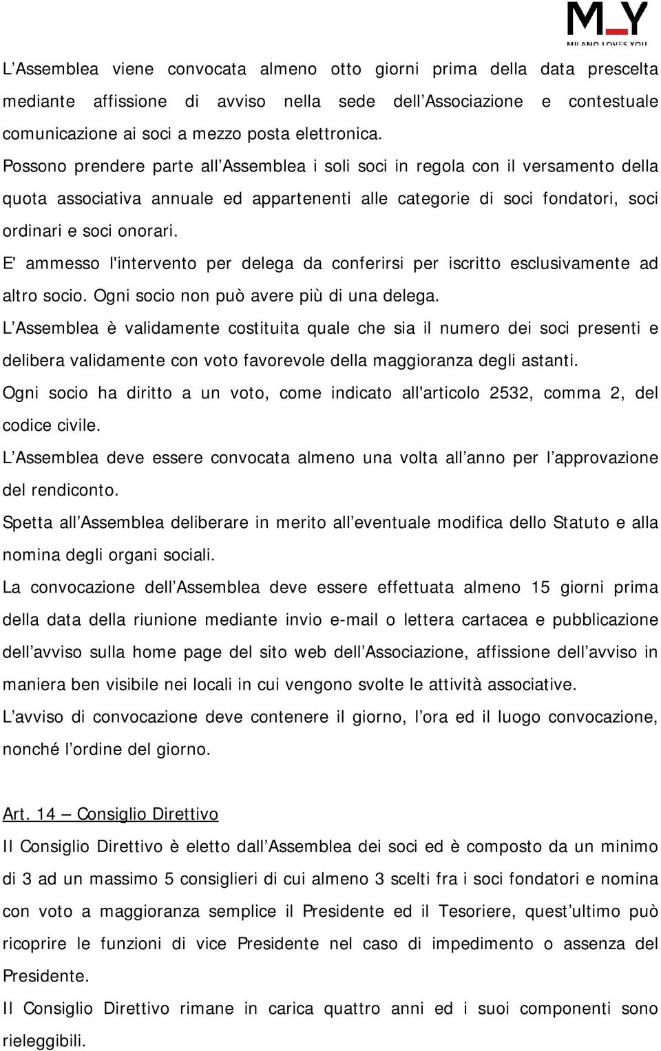 E' ammesso l'intervento per delega da conferirsi per iscritto esclusivamente ad altro socio. Ogni socio non può avere più di una delega.