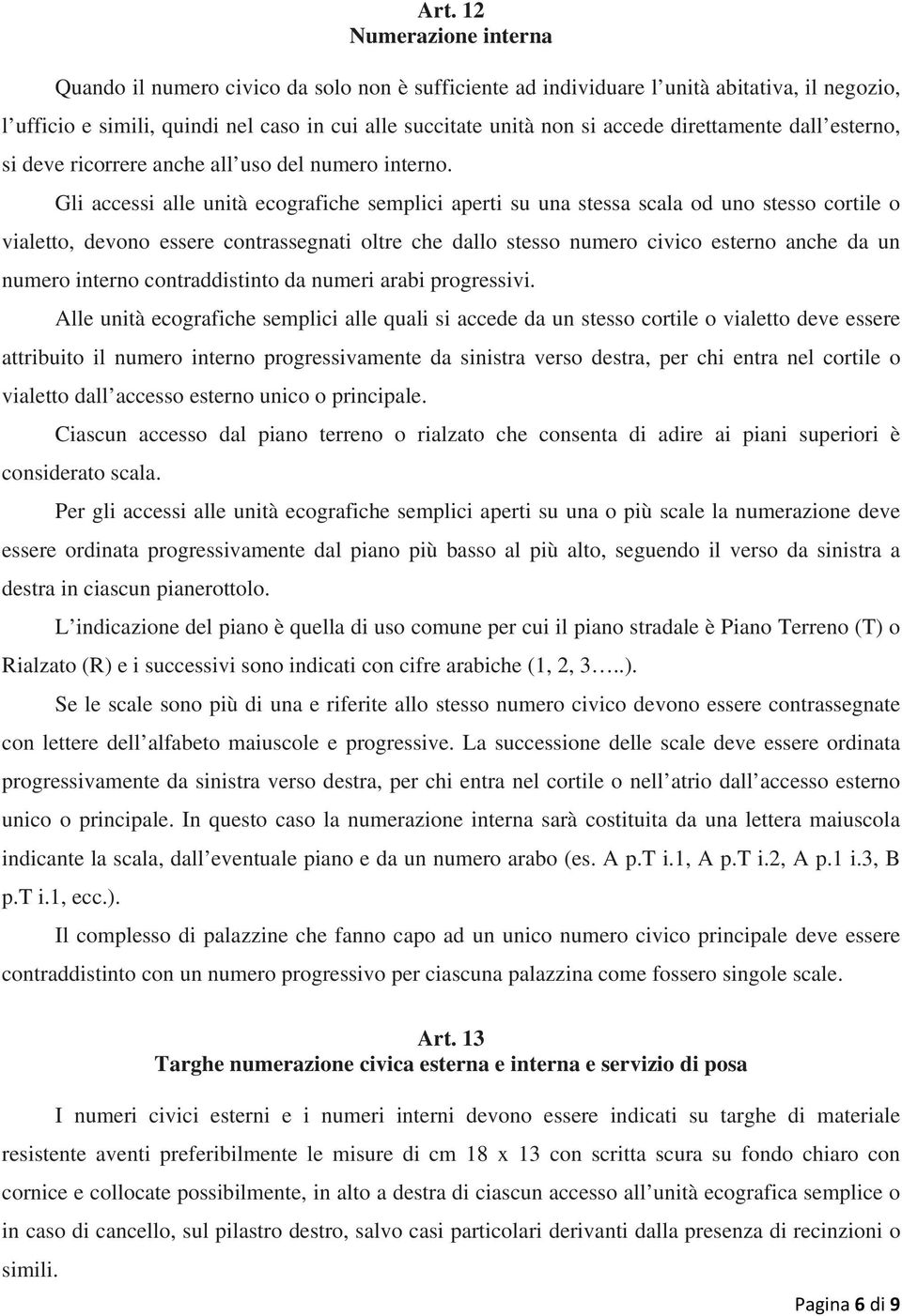 Gli accessi alle unità ecografiche semplici aperti su una stessa scala od uno stesso cortile o vialetto, devono essere contrassegnati oltre che dallo stesso numero civico esterno anche da un numero