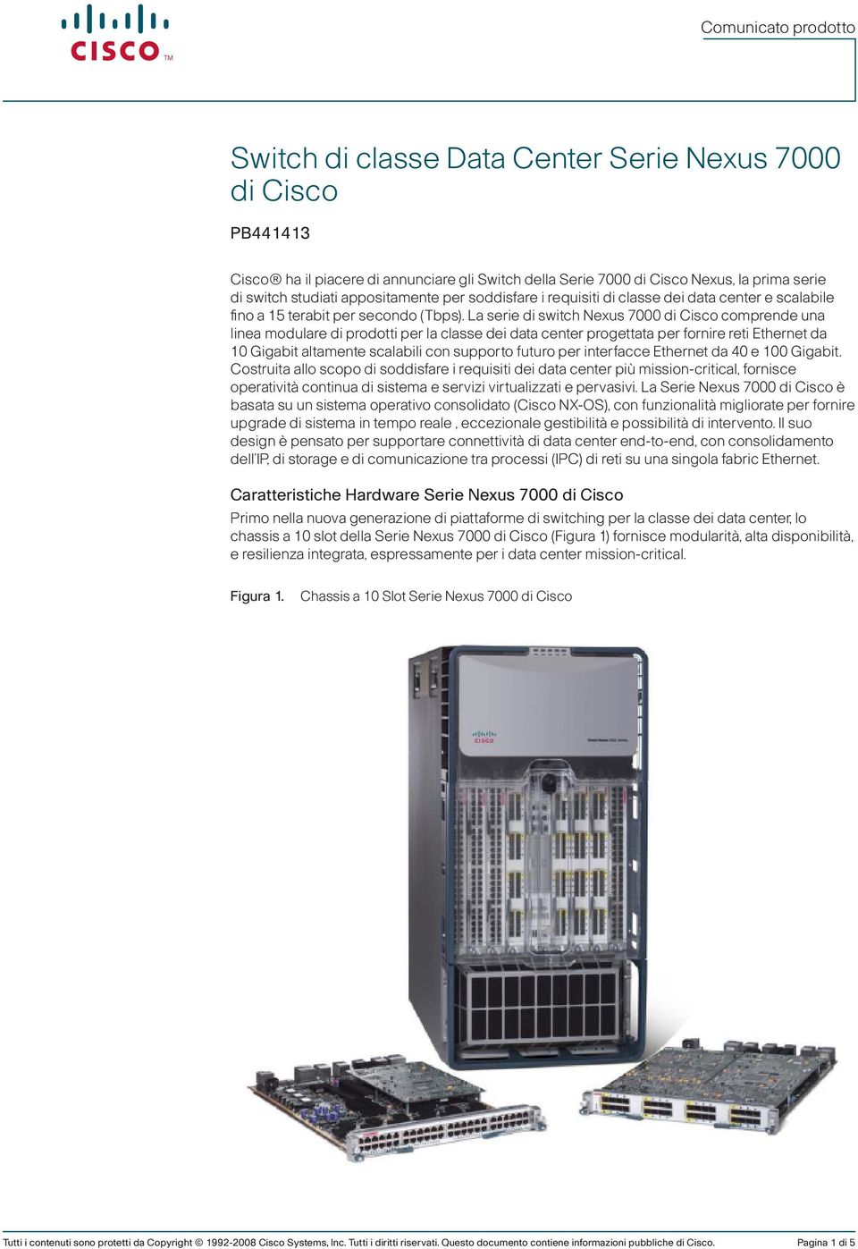 La serie di switch Nexus 7000 di Cisco comprende una linea modulare di prodotti per la classe dei data center progettata per fornire reti Ethernet da 10 Gigabit altamente scalabili con supporto