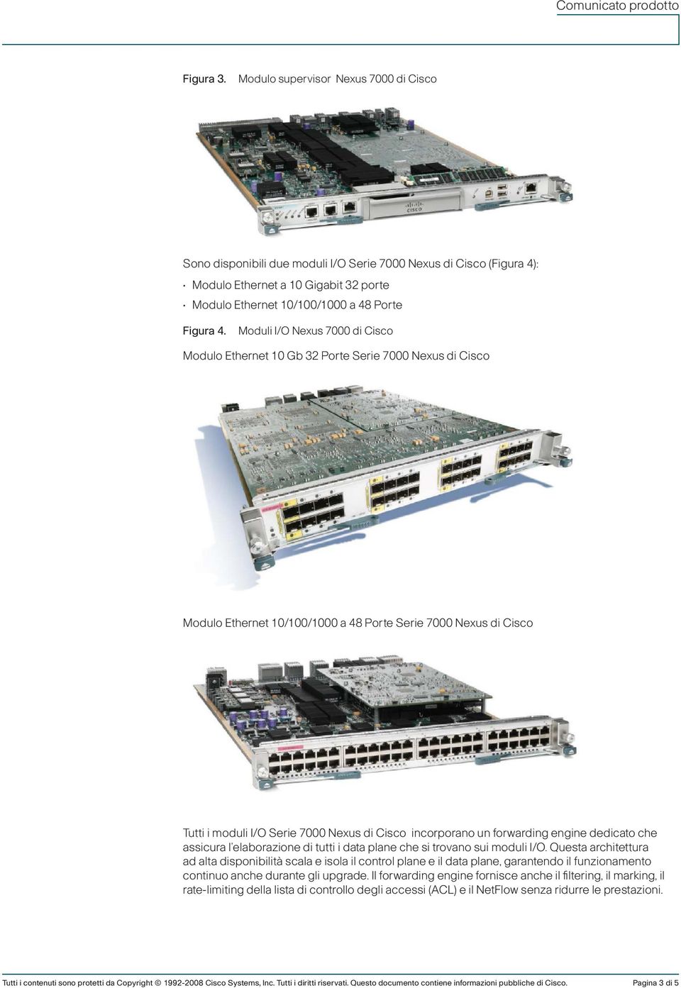 Moduli I/O Nexus 7000 di Cisco Modulo Ethernet 10 Gb 32 Porte Serie 7000 Nexus di Cisco Modulo Ethernet 10/100/1000 a 48 Porte Serie 7000 Nexus di Cisco Tutti i moduli I/O Serie 7000 Nexus di Cisco