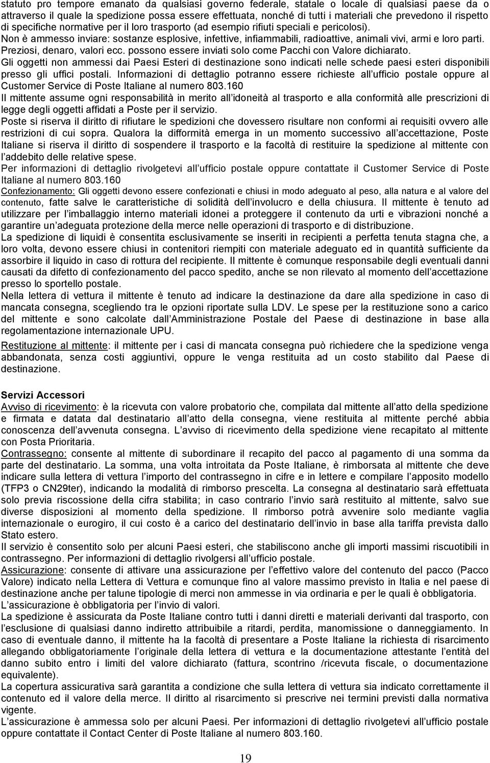 Non è ammesso inviare: sostanze esplosive, infettive, infiammabili, radioattive, animali vivi, armi e loro parti. Preziosi, denaro, valori ecc.