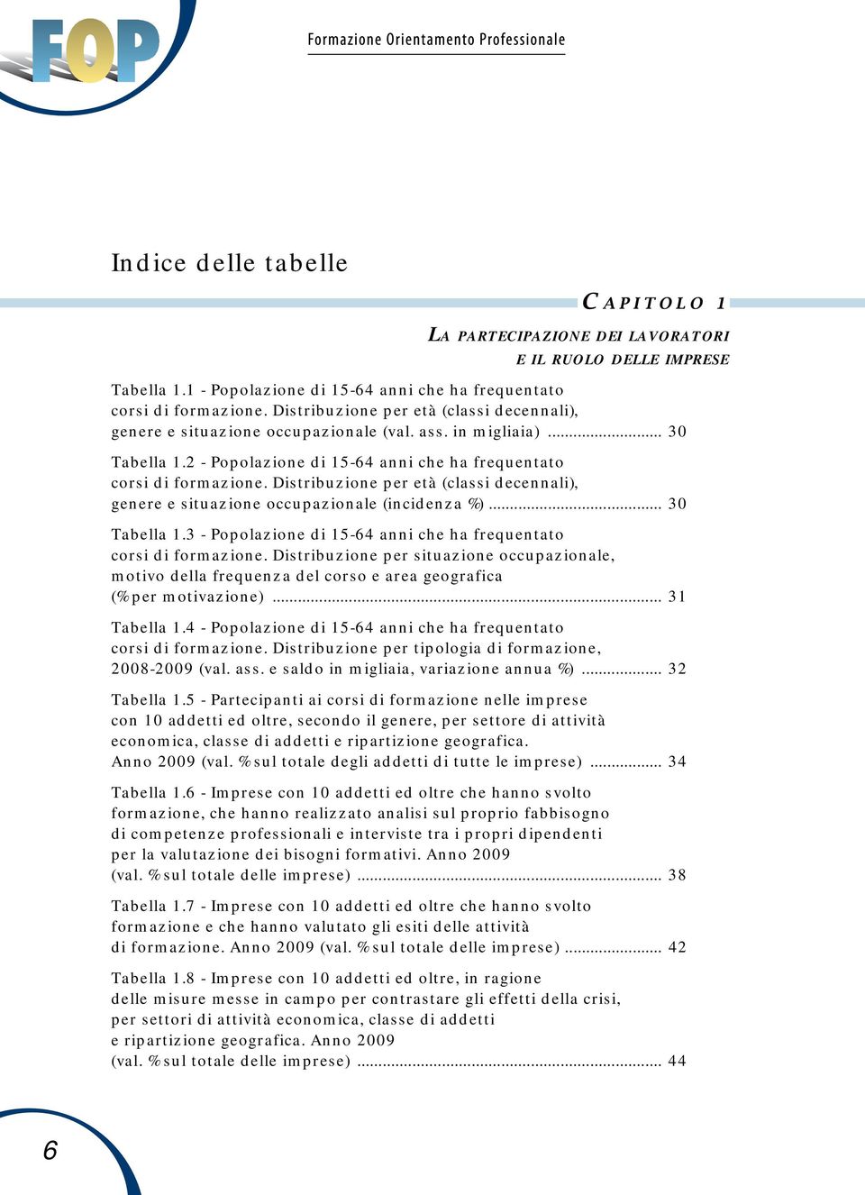 Distribuzione per età (classi decennali), genere e situazione occupazionale (incidenza %)... 30 Tabella 1.3 - Popolazione di 15-64 anni che ha frequentato corsi di formazione.