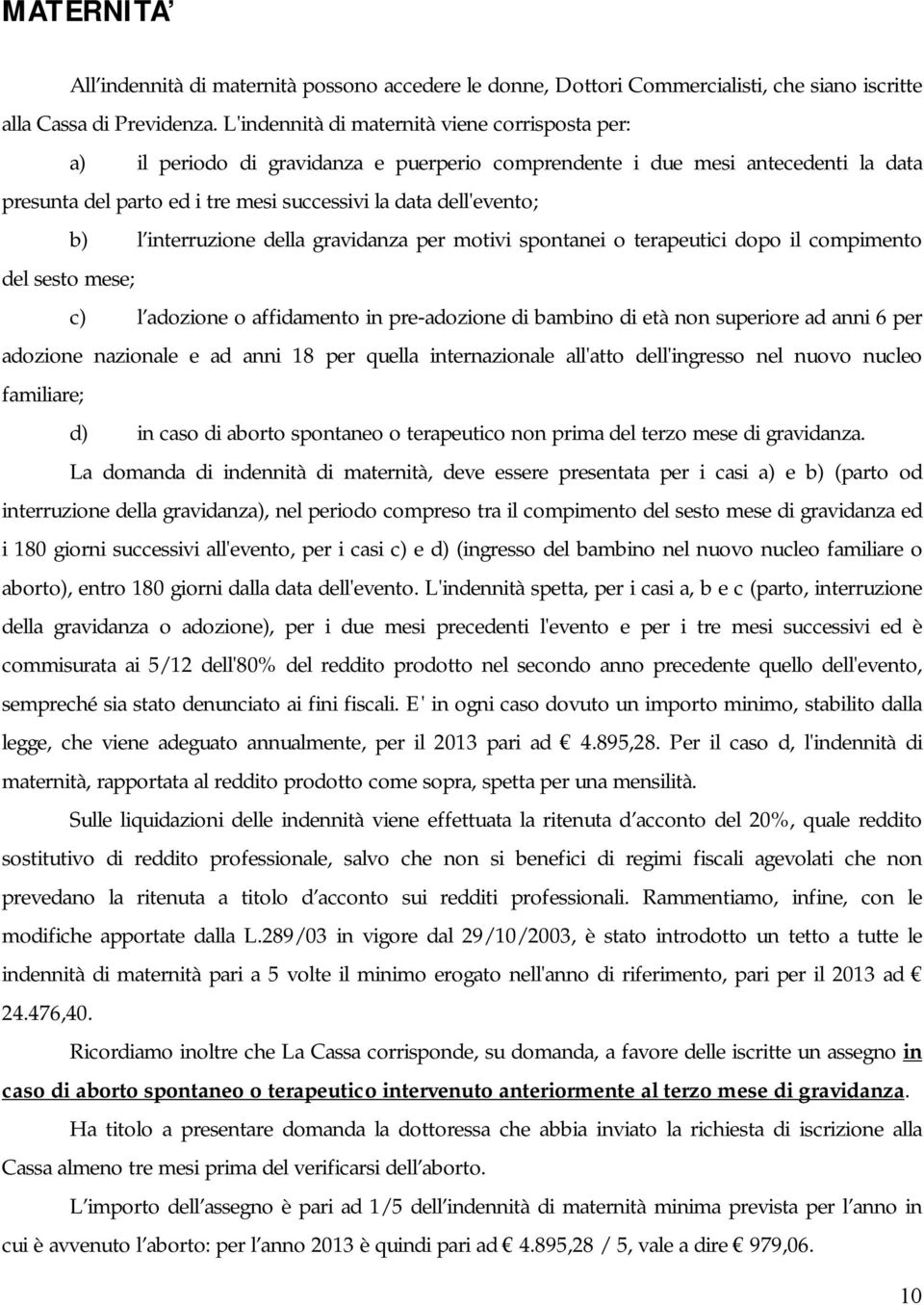 l interruzione della gravidanza per motivi spontanei o terapeutici dopo il compimento del sesto mese; c) l adozione o affidamento in pre-adozione di bambino di età non superiore ad anni 6 per