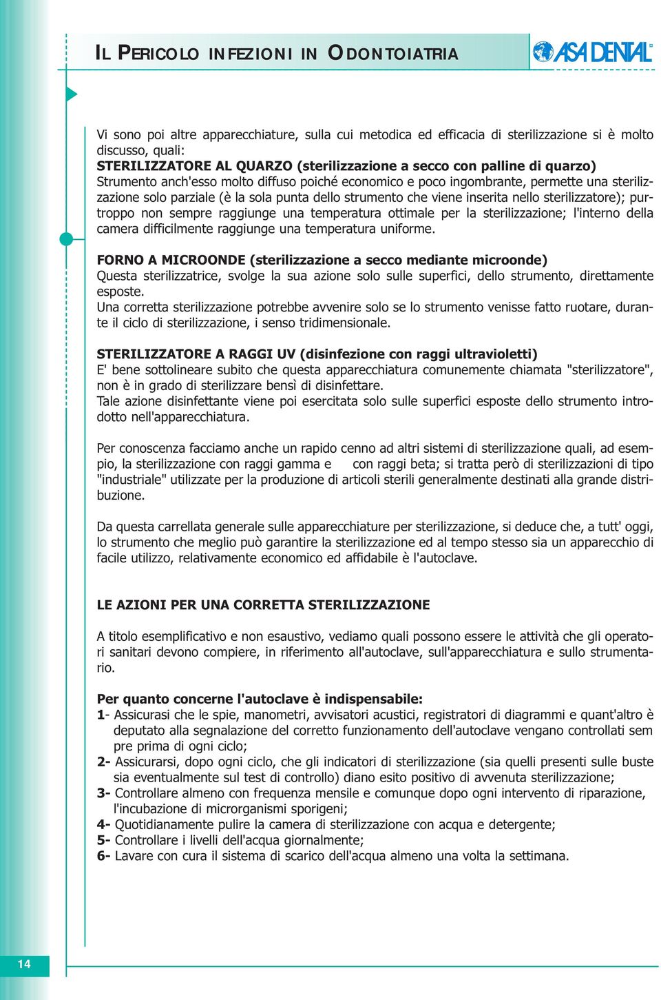 raggiunge una temperatura ottimale per la sterilizzazione; l'interno della camera difficilmente raggiunge una temperatura uniforme.