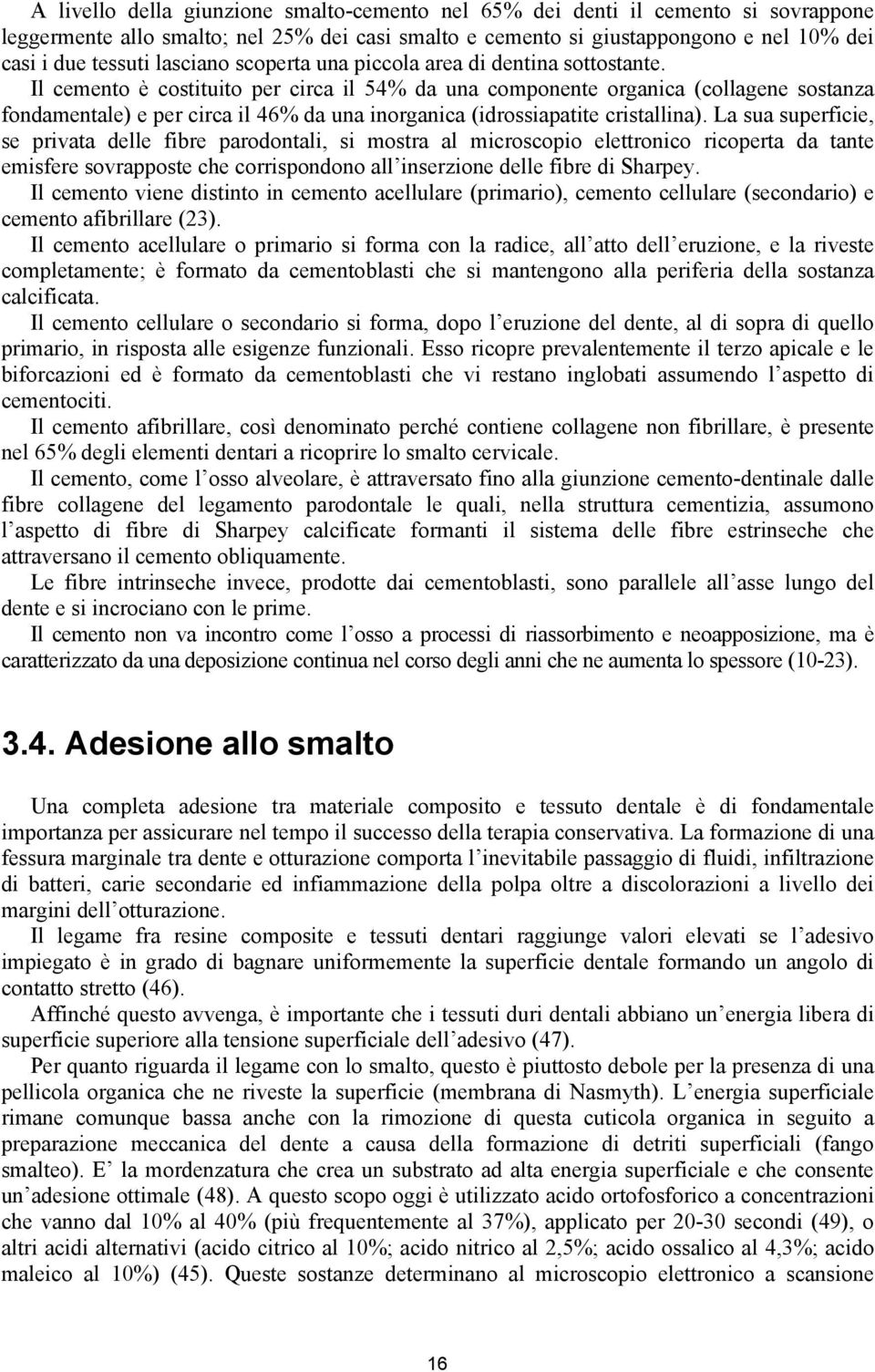 Il cemento è costituito per circa il 54% da una componente organica (collagene sostanza fondamentale) e per circa il 46% da una inorganica (idrossiapatite cristallina).