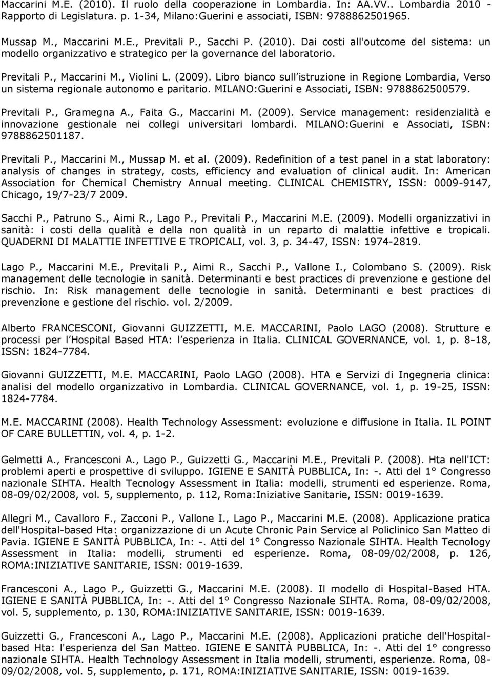 Libro bianco sull istruzione in Regione Lombardia, Verso un sistema regionale autonomo e paritario. MILANO:Guerini e Associati, ISBN: 9788862500579. Previtali P., Gramegna A., Faita G., Maccarini M.