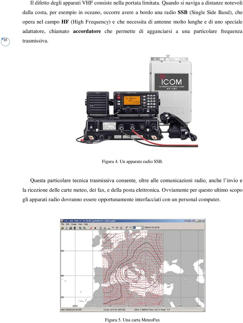 di antenne molto lunghe e di uno speciale adattatore, chiamato accordatore che permette di agganciarsi a una particolare frequenza trasmissiva. Figura 4. Un apparato radio SSB.