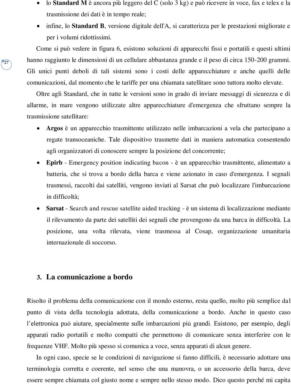 Come si può vedere in figura 6, esistono soluzioni di apparecchi fissi e portatili e questi ultimi hanno raggiunto le dimensioni di un cellulare abbastanza grande e il peso di circa 150-200 grammi.