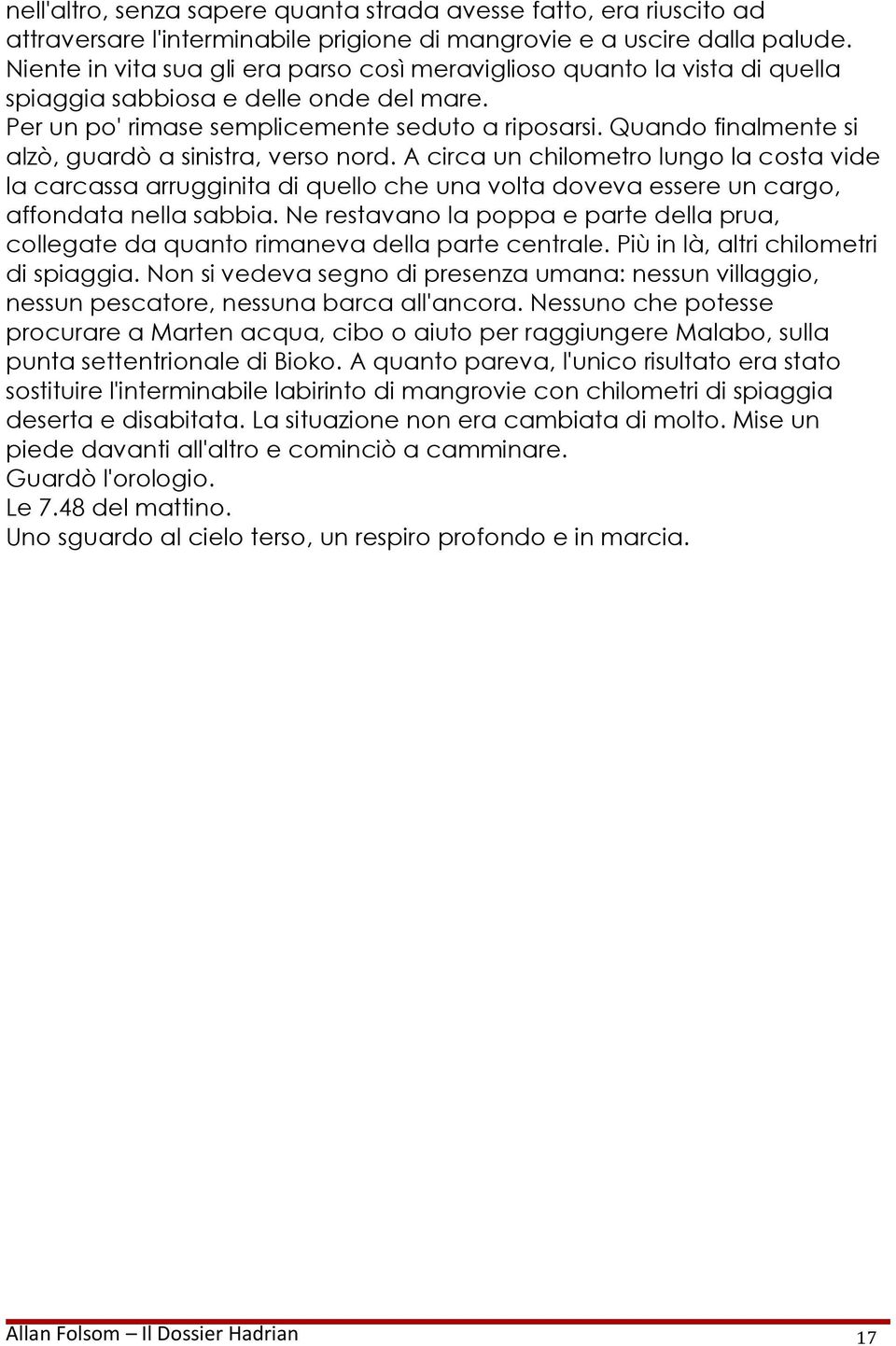 Quando finalmente si alzò, guardò a sinistra, verso nord. A circa un chilometro lungo la costa vide la carcassa arrugginita di quello che una volta doveva essere un cargo, affondata nella sabbia.