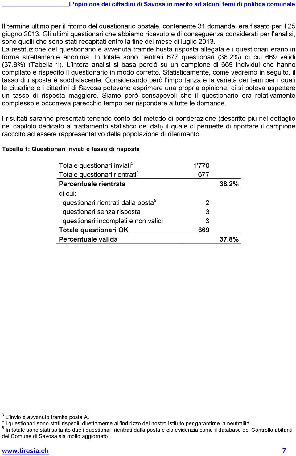 La restituzione del questionario è avvenuta tramite busta risposta allegata e i questionari erano in forma strettamente anonima. In totale sono rientrati 677 questionari (38.2%) di cui 669 validi (37.