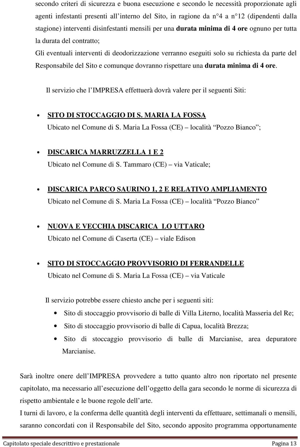 Responsabile del Sito e comunque dovranno rispettare una durata minima di 4 ore. Il servizio che l IMPRESA effettuerà dovrà valere per il seguenti Siti: SITO DI STOCCAGGIO DI S.