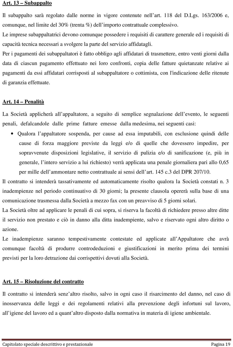 Per i pagamenti dei subappaltatori è fatto obbligo agli affidatari di trasmettere, entro venti giorni dalla data di ciascun pagamento effettuato nei loro confronti, copia delle fatture quietanzate