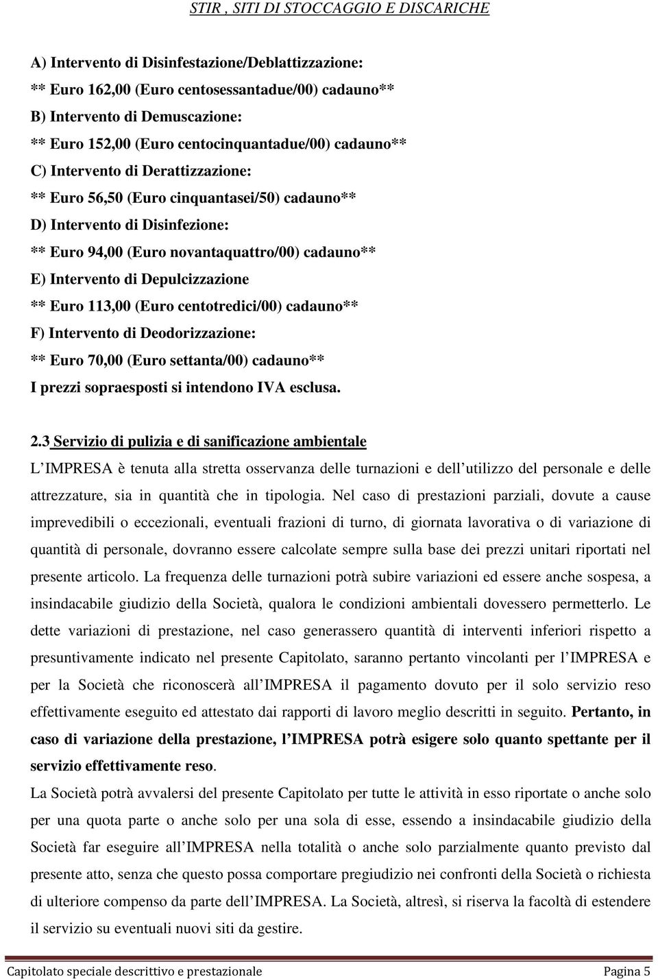 Intervento di Depulcizzazione ** Euro 113,00 (Euro centotredici/00) cadauno** F) Intervento di Deodorizzazione: ** Euro 70,00 (Euro settanta/00) cadauno** I prezzi sopraesposti si intendono IVA