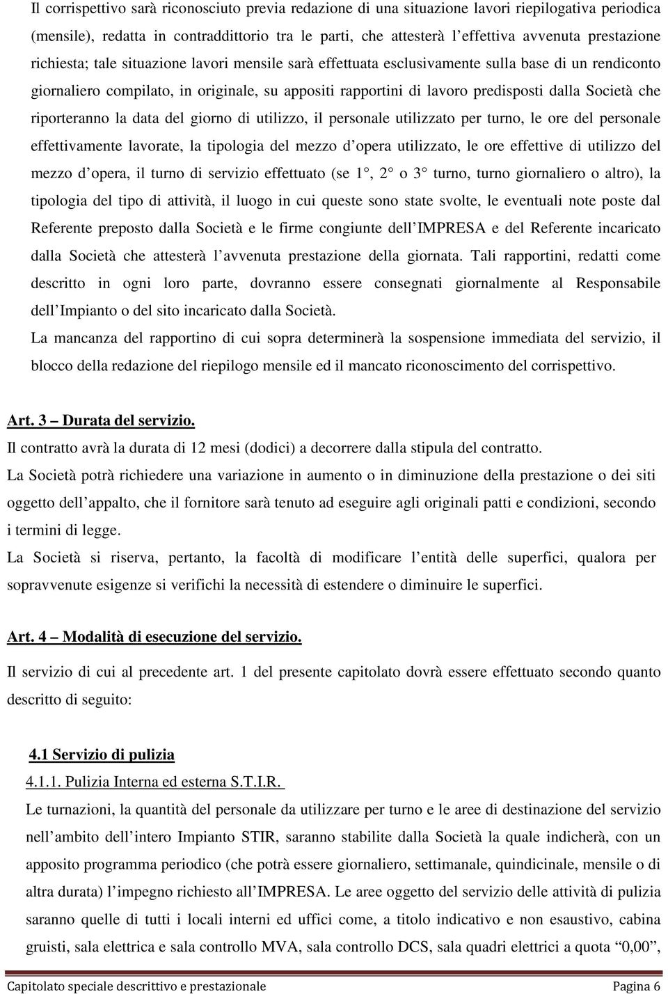 che riporteranno la data del giorno di utilizzo, il personale utilizzato per turno, le ore del personale effettivamente lavorate, la tipologia del mezzo d opera utilizzato, le ore effettive di