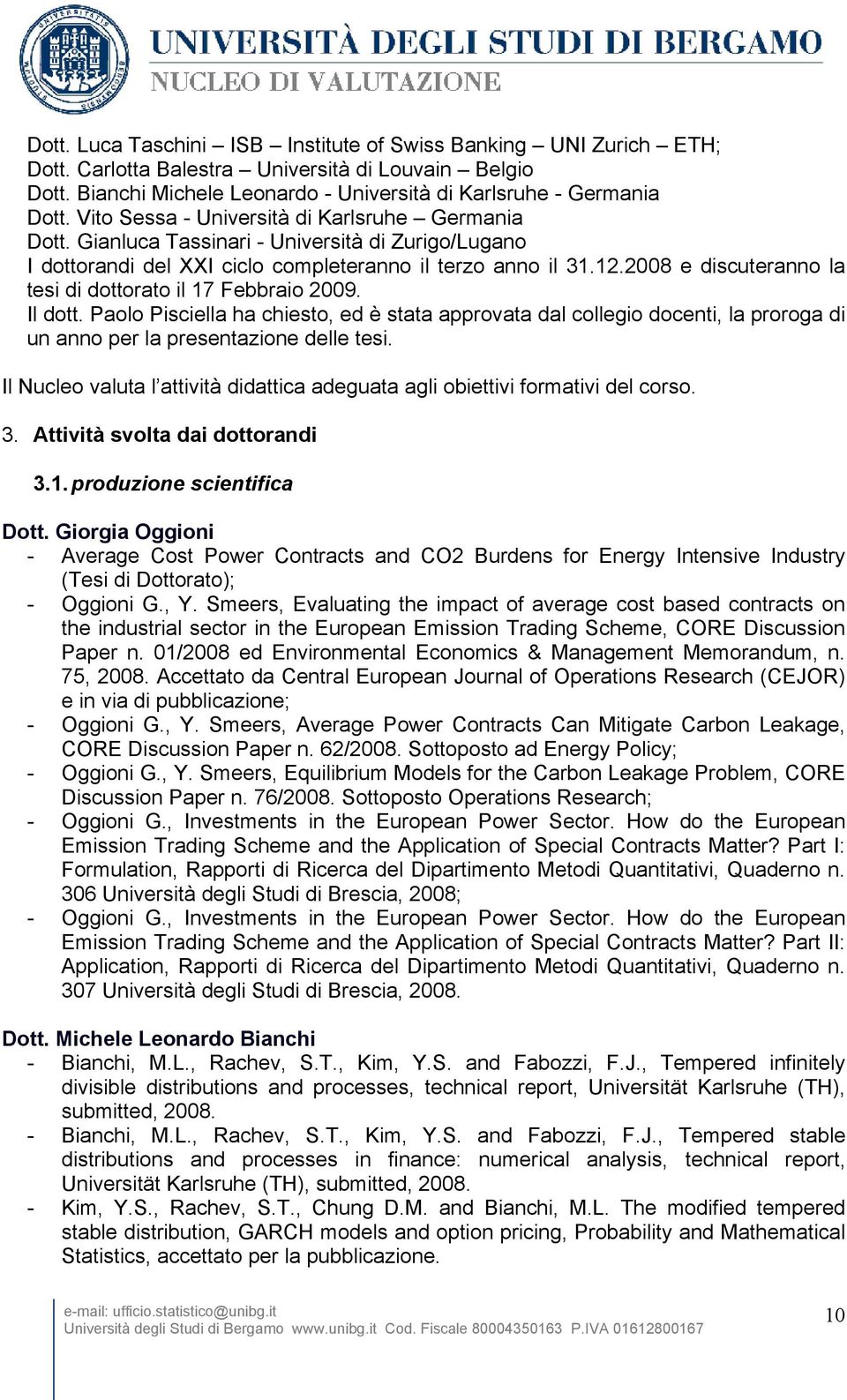 2008 e discuteranno la tesi di dottorato il 17 Febbraio 2009. Il dott. Paolo Pisciella ha chiesto, ed è stata approvata dal collegio docenti, la proroga di un anno per la presentazione delle tesi.