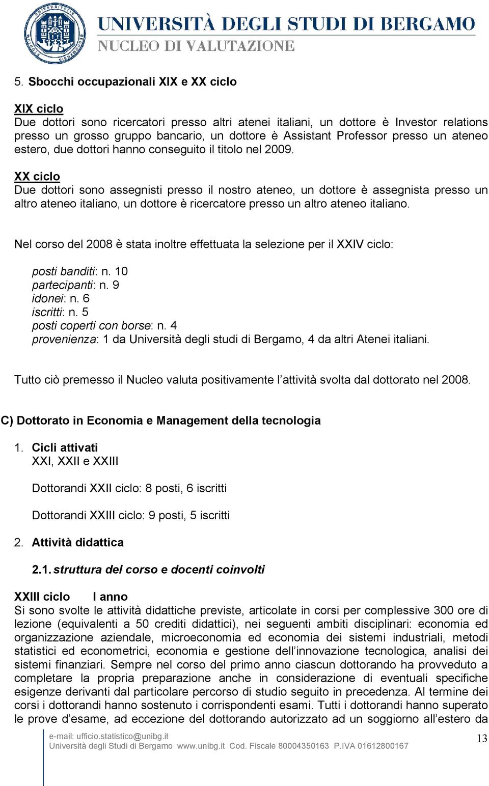 XX ciclo Due dottori sono assegnisti presso il nostro ateneo, un dottore è assegnista presso un altro ateneo italiano, un dottore è ricercatore presso un altro ateneo italiano.