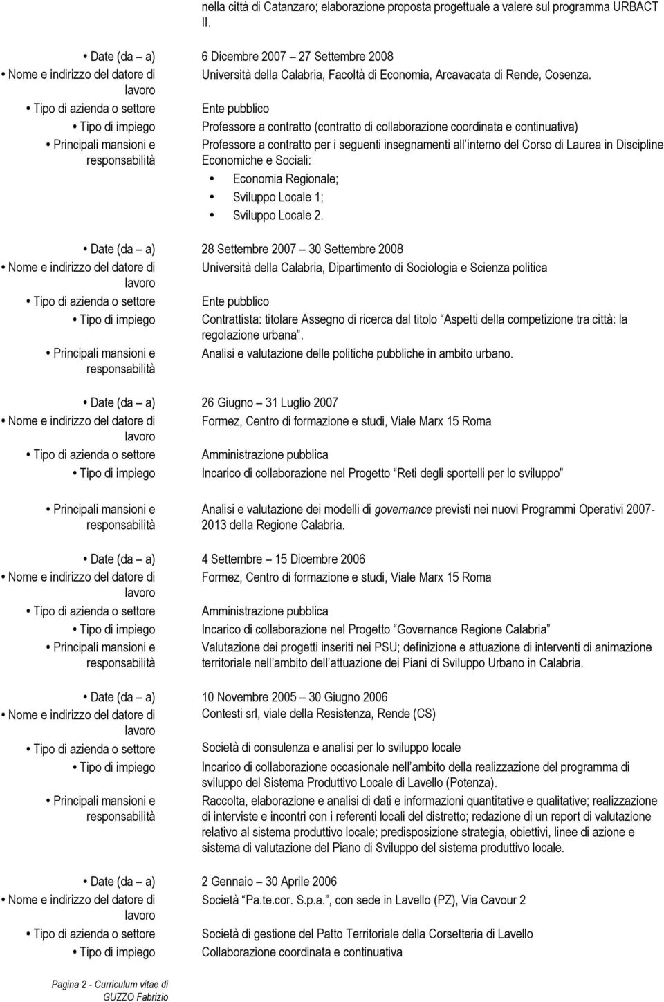 Tipo di impiego Professore a contratto (contratto di collaborazione coordinata e continuativa) Professore a contratto per i seguenti insegnamenti all interno del Corso di Laurea in Discipline