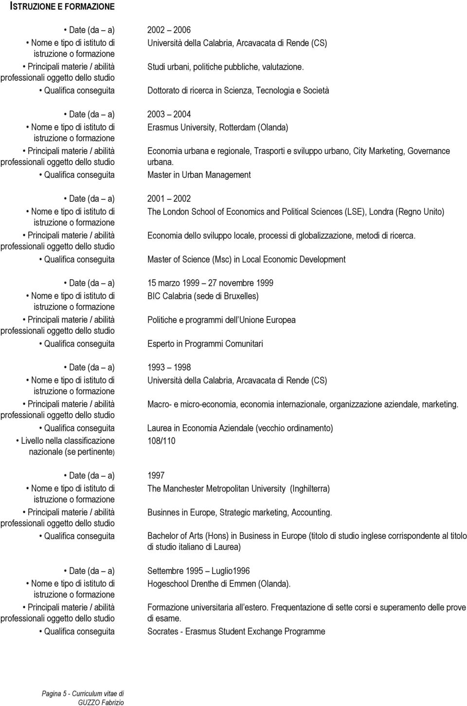 Qualifica conseguita Dottorato di ricerca in Scienza, Tecnologia e Società Date (da a) 2003 2004 Nome e tipo di istituto di Erasmus University, Rotterdam (Olanda) Principali materie / abilità