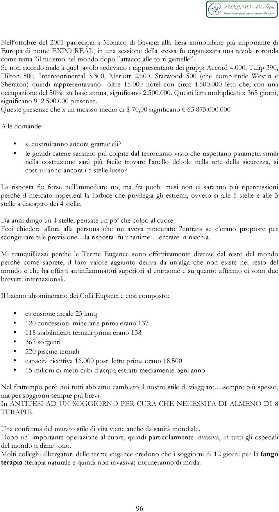 600, Starwood 500 (che comprende Westin e Sheraton) quindi rappresentavano oltre 15.000 hotel con circa 4.500.000 letti che, con una occupazione del 50% su base annua, significano 2.500.000. Questi letti moltiplicati x 365 giorni, significano 912.