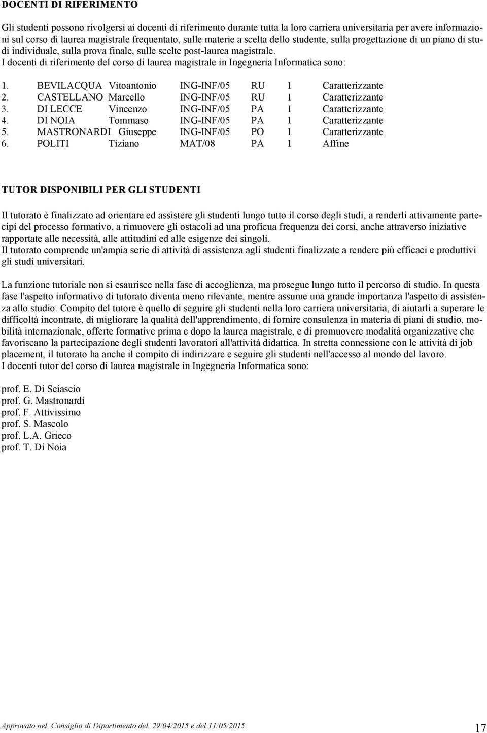 I docenti di riferimento del corso di laurea magistrale in Ingegneria Informatica sono: 1. BEVILACQUA Vitoantonio INF/05 RU 1 Caratterizzante 2. CASTELLANO Marcello INF/05 RU 1 Caratterizzante 3.