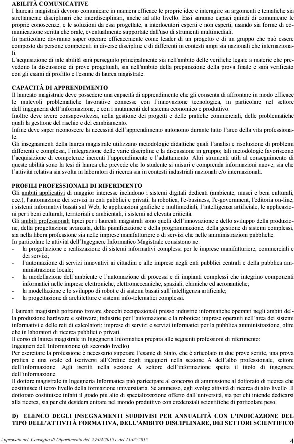 Essi saranno capaci quindi di comunicare le proprie conoscenze, e le soluzioni da essi progettate, a interlocutori esperti e non esperti, usando sia forme di comunicazione scritta che orale,