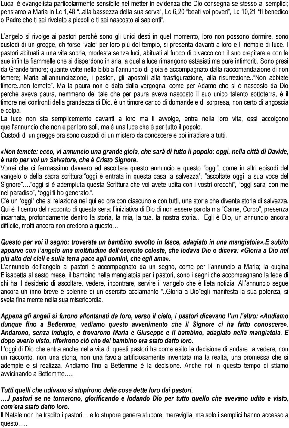 L angelo si rivolge ai pastori perché sono gli unici desti in quel momento, loro non possono dormire, sono custodi di un gregge, ch forse vale per loro più del tempio, si presenta davanti a loro e li