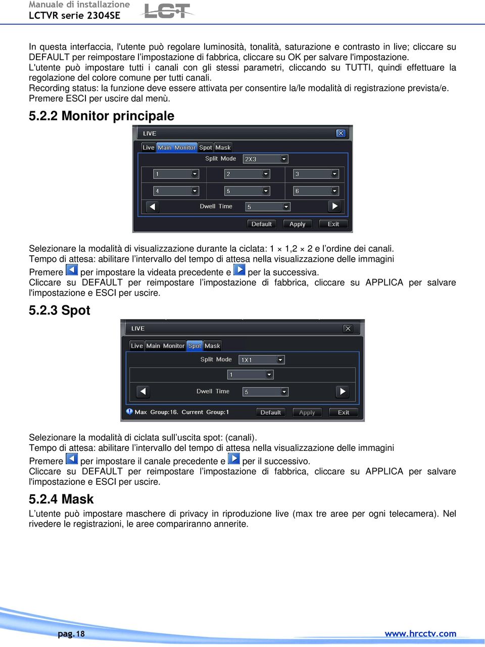 Recording status: la funzione deve essere attivata per consentire la/le modalità di registrazione prevista/e. Premere ESCI per uscire dal menù. 5.2.