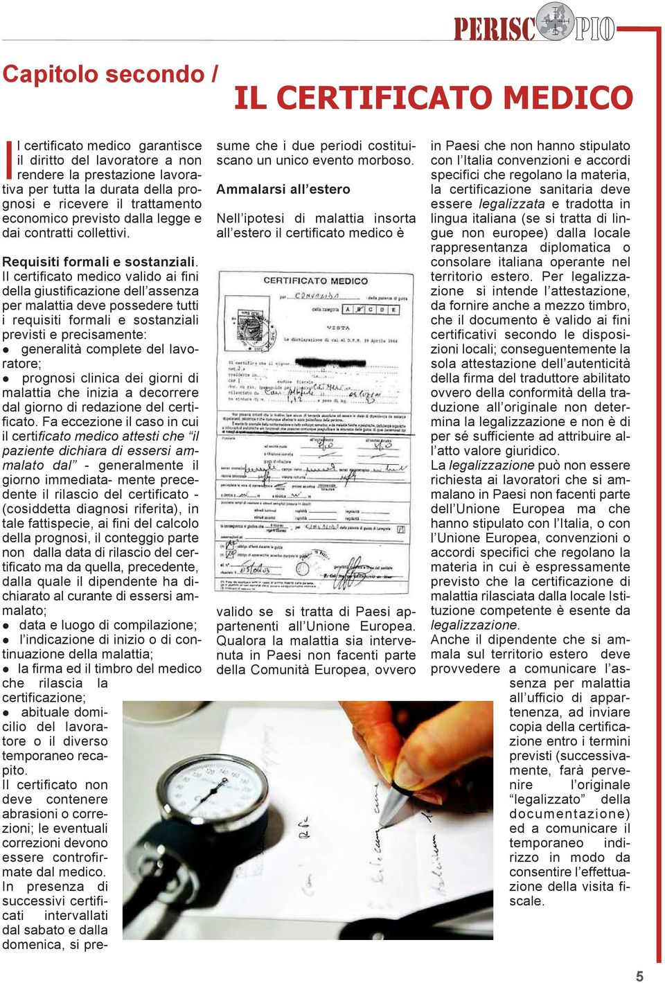 Il certificato medico valido ai fini della giustificazione dell assenza per malattia deve possedere tutti i requisiti formali e sostanziali previsti e precisamente: l generalità complete del