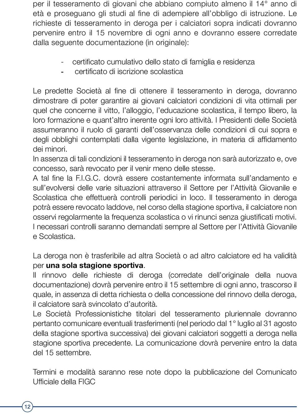 certificato cumulativo dello stato di famiglia e residenza - certificato di iscrizione scolastica Le predette Società al fine di ottenere il tesseramento in deroga, dovranno dimostrare di poter