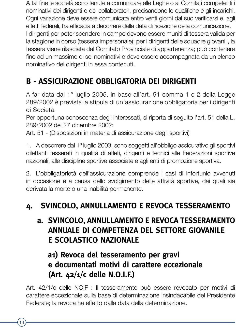 I dirigenti per poter scendere in campo devono essere muniti di tessera valida per la stagione in corso (tessera impersonale); per i dirigenti delle squadre giovanili, la tessera viene rilasciata dal