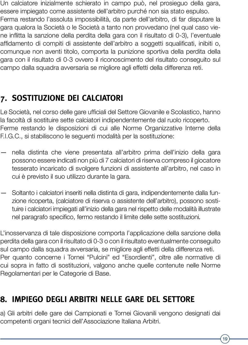 della gara con il risultato di 0-3), l eventuale affidamento di compiti di assistente dell arbitro a soggetti squalificati, inibiti o, comunque non aventi titolo, comporta la punizione sportiva della