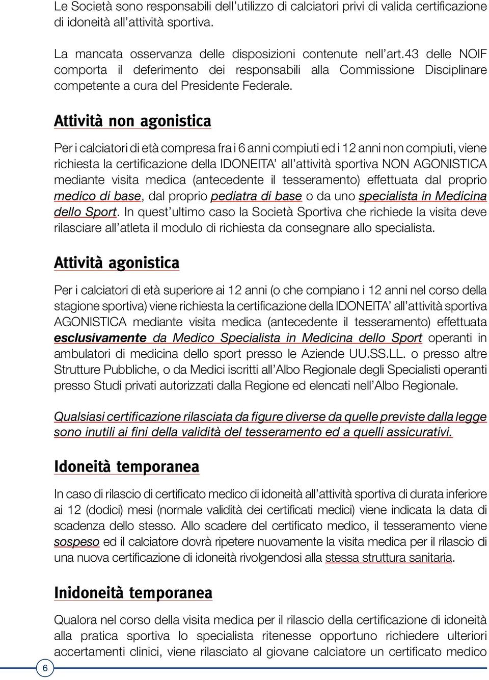 Attività non agonistica Per i calciatori di età compresa fra i 6 anni compiuti ed i 12 anni non compiuti, viene richiesta la certificazione della IDONEITA all attività sportiva NON AGONISTICA