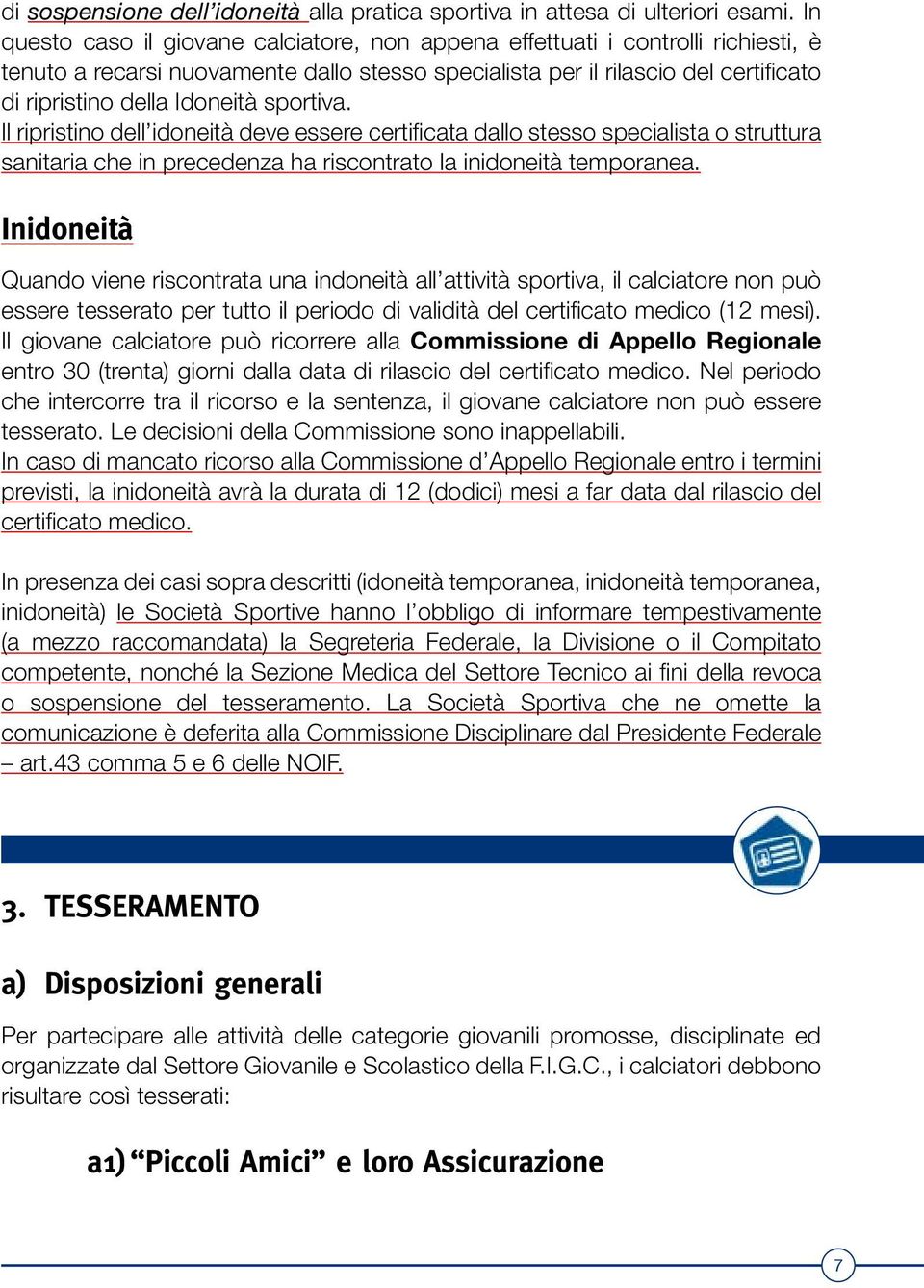 sportiva. Il ripristino dell idoneità deve essere certificata dallo stesso specialista o struttura sanitaria che in precedenza ha riscontrato la inidoneità temporanea.